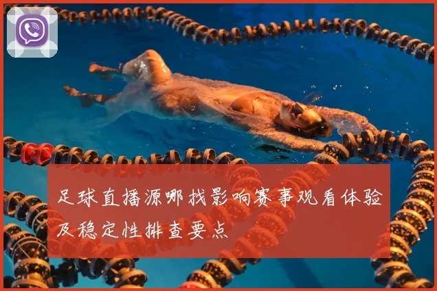 足球直播源哪找影响赛事观看体验及稳定性排查要点