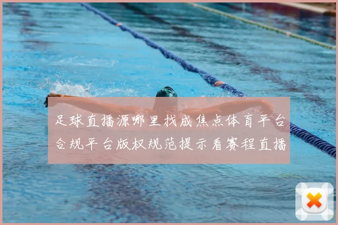 足球直播源哪里找成焦点体育平台合规平台版权规范提示看赛程直播入口