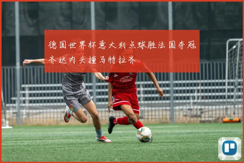 德国世界杯意大利点球胜法国夺冠齐达内头撞马特拉齐
