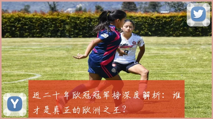 近二十年欧冠冠军榜深度解析：谁才是真正的欧洲之王？