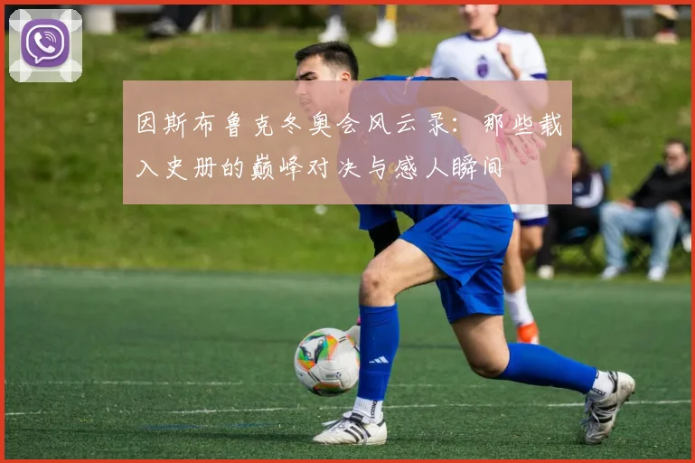 因斯布鲁克冬奥会风云录：那些载入史册的巅峰对决与感人瞬间