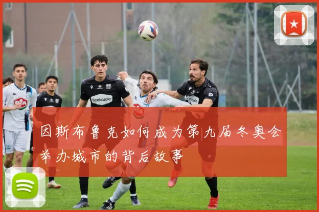 因斯布鲁克如何成为第九届冬奥会举办城市的背后故事