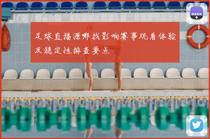 足球直播源哪找影响赛事观看体验及稳定性排查要点