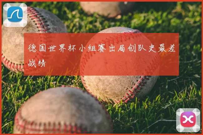 德国世界杯小组赛出局创队史最差战绩